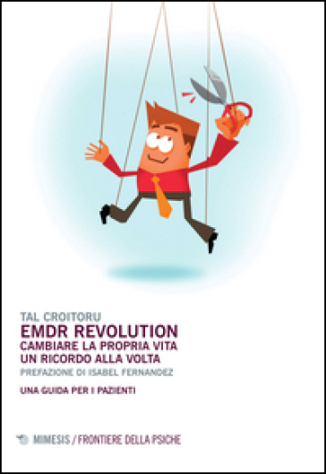 Emdr Revolution. Cambiare La Propria Vita Un Ricordo Alla Volta. Una Guida Per I Pazienti