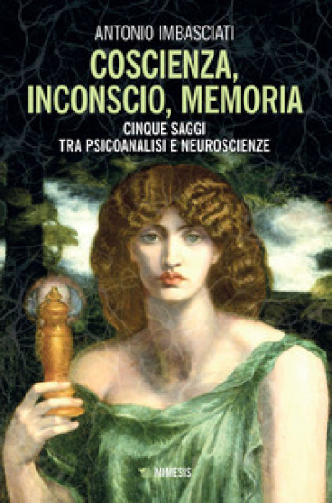Coscienza, Inconscio, Memoria. Cinque Saggi Tra Psicoanalisi E Neuroscienze