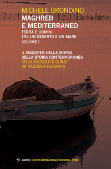 Maghreb E Mediterraneo. Terra E Uomini Tra Un Deserto E Un Mare. Il Maghreb Nella Morsa Della Storia Contemporanea (Vol. 1)