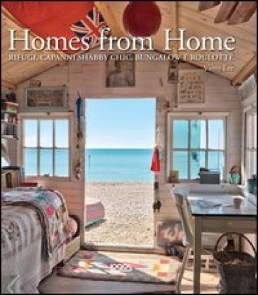 Homes from home. Dai capanni shabby chic ai bungalow e alle roulotte. Ediz. illustrata