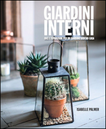 Giardini Interni. Idee E Ispirazioni Per Un Giardino Dentro Casa