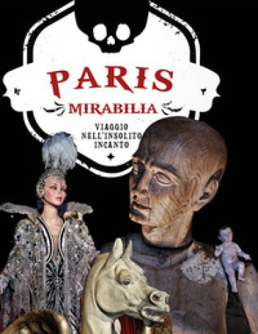 Paris mirabilia. Viaggio nell'insolito incanto. Ediz. a colori