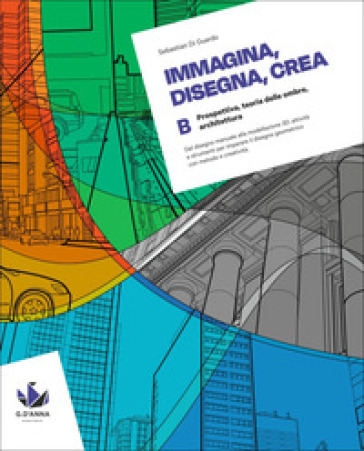 Immagina, disegna, crea. Corso di disegno geometrico. Per le Scuole superiori. Vol. B