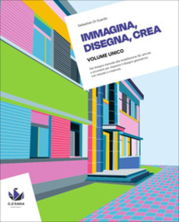Immagina, disegna, crea. Corso di disegno geometrico. Per le Scuole superiori