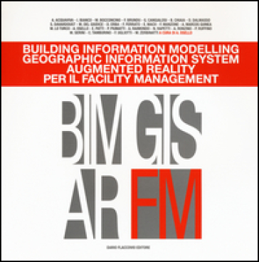 Building Information Modelling. Geographic Information System. Augmented Reality Per Il Facility Management. Ediz. Illustrata
