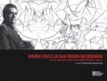 Bruno Zevi E La Sua «Eresia» Necessaria. Atti Del Convegno (Palermo-Catania, 23-24 Maggio 2018