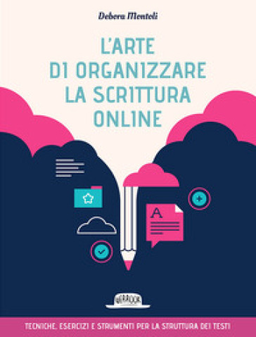 L'arte Di Organizzare La Scrittura Online. Tecniche Esercizi E Strumenti Per La Struttura Dei Testi