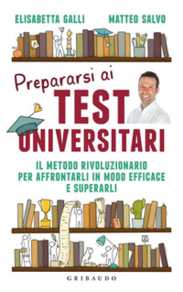 Prepararsi ai test universitari. Il metodo rivoluzionario per affrontarli in modo efficace e superarli