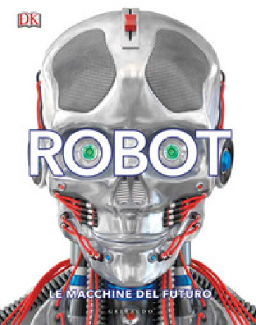 Robot. Le macchine del futuro. Ediz. a colori