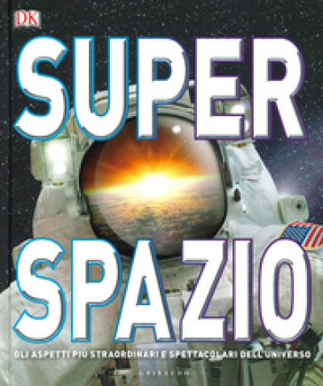 DK Superspazio. Gli aspetti più straordinari e spettacolari dell'universo