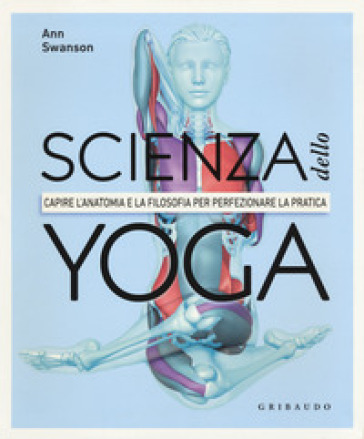 Scienza Dello Yoga. Capire L'anatomia E La Filosofia Per Perfezionare La Pratica