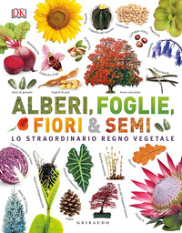 Alberi, foglie, fiori & semi. Lo straordinario regno vegetale. Ediz. a colori