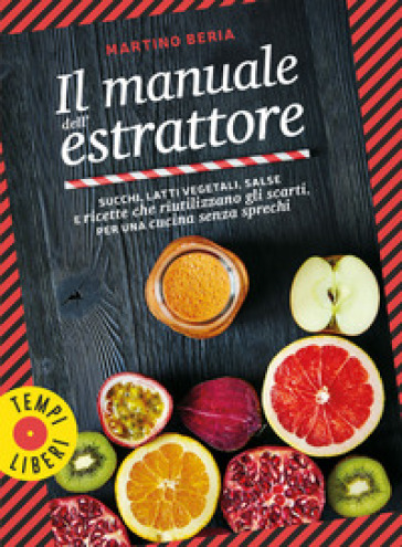 Il manuale dell'estrattore. Succhi, latti vegetali, salse e ricette che riutilizzano gli scarti, per una cucina senza sprechi. Ediz. a colori
