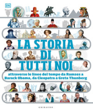 La storia di tutti noi attraverso le linee del tempo da Ramses a Barack Obama, da Cleopatra a Greta Thunberg. Ediz. a colori