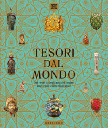 Tesori dal mondo. Dai reperti degli antichi imperi alle icone del mondo contemporaneo. Ediz. illustrata