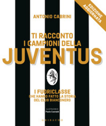 Ti racconto i campioni della Juventus. I fuoriclasse che hanno fatto la storia del club bianconero. Nuova ediz.