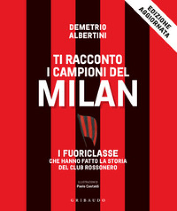 Ti Racconto I Campioni Del Milan. I Fuoriclasse Che Hanno Fatto La Storia Del Club Rossonero