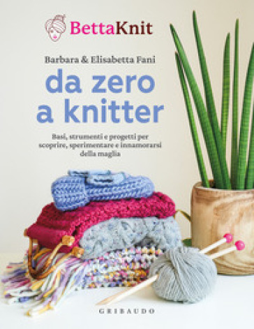 Da zero a knitter. Basi, strumenti e progetti per scoprire, sperimentare e innamorarsi della maglia-0