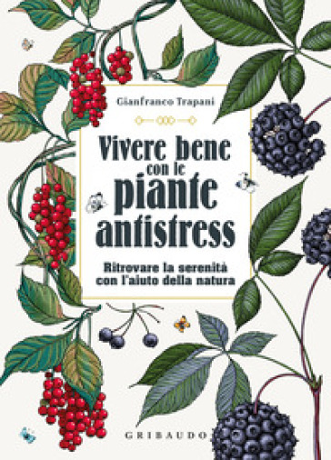 Vivere bene con le piante antistress. Ritrovare la serenità con l'aiuto della natura