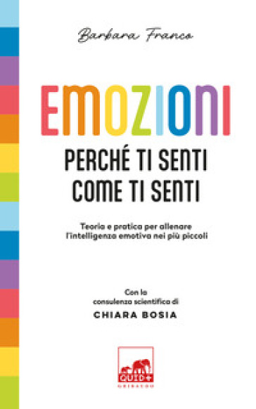 Emozioni. Perché ti senti come ti senti. Teoria e pratica per allenare l'intelligenza emotiva nei più piccoli. Ediz. a colori