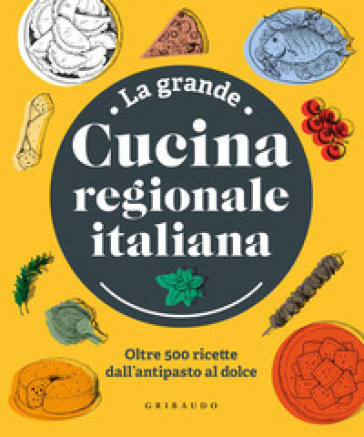 La grande cucina regionale italiana. Oltre 500 ricette dall'antipasto al dolce