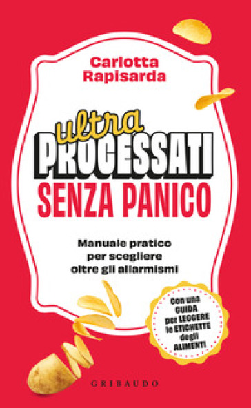 Ultraprocessati senza panico. Manuale pratico per scegliere oltre gli allarmismi