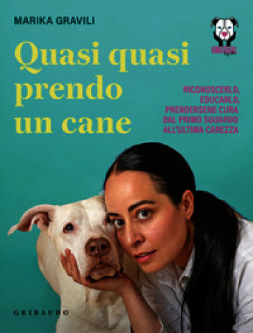 Quasi quasi prendo un cane. Riconoscerlo, educarlo e prendersene cura dal primo sguardo all'ultima carezza