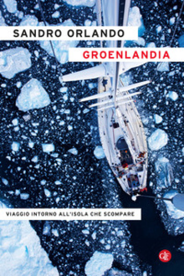 Groenlandia. Viaggio Intorno All'isola Che Scompare