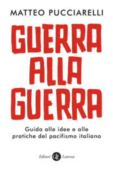 Guerra Alla Guerra. Guida Alle Idee E Alle Pratiche Del Pacifismo Italiano