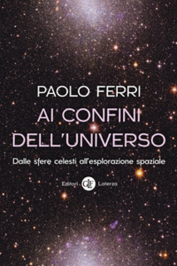 Ai confini dell'universo. Dalle sfere celesti all'esplorazione spaziale