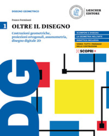 Oltre il disegno. Per le Scuole superiori. Con e-book. Con espansione online. Vol. 1: Costruzioni geometriche, proiezioni ortogonali, assonometria, disegno digitale 2D