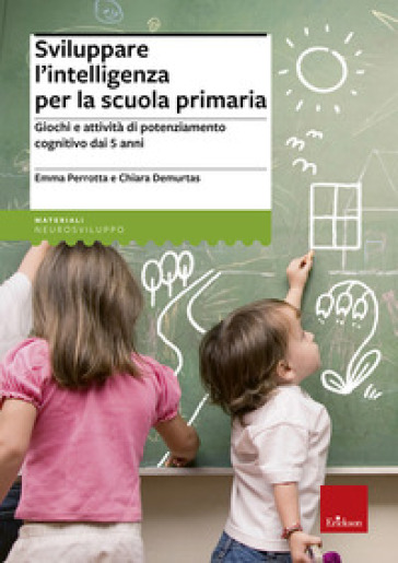 Sviluppare l'intelligenza per la scuola primaria. Giochi e attività di potenziamento cognitivo dai 5 anni