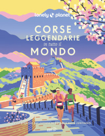 Corse leggendarie in tutto il mondo. 200 proposte per correre in 60 paesi nei 5 continenti. Ediz. a colori