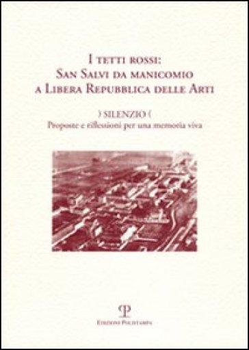 I tetti rossi: San Salvi da manicomio a Libera Repubblica delle arti. Silenzio. Proposte e riflessioni per una memoria viva. Forum San Salvi (sabato 1