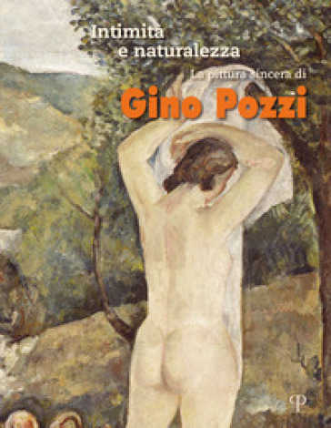 Intimità E Naturalezza. La Pittura Sincera Di Gino Pozzi. Ediz. A Colori