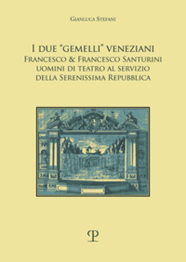 I due «gemelli» veneziani. Francesco &amp; Francesco Santurini uomini di teatro al servizio della Serenissima repubblica