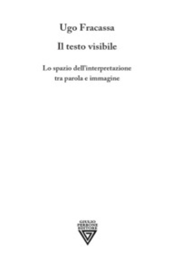 Il testo visibile. Lo spazio dell'interpretazione tra parola e immagine