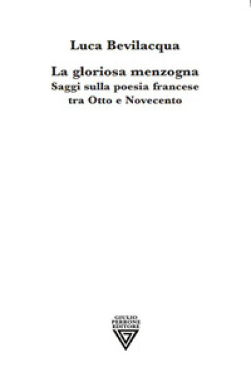 La gloriosa menzogna. Saggi sulla poesia francese tra Otto e Novecento