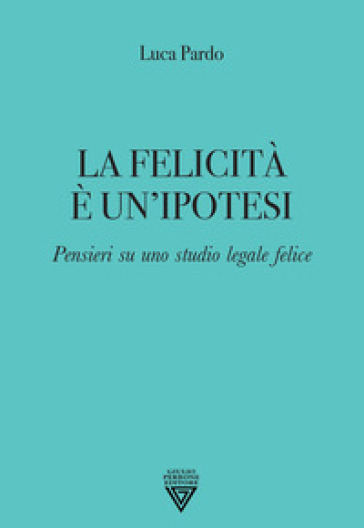 La felicità è un'ipotesi. Pensieri su uno studio legale felice
