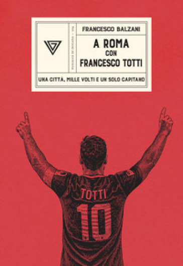A Roma con Francesco Totti. Una città, mille volti e un solo capitano