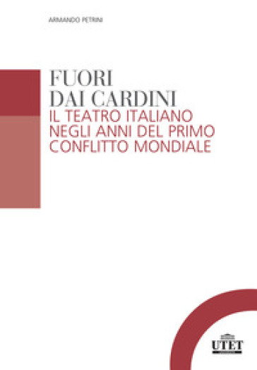 Fuori Dai Cardini: Il Teatro Italiano Negli Anni Del Primo Conflitto Mondiale