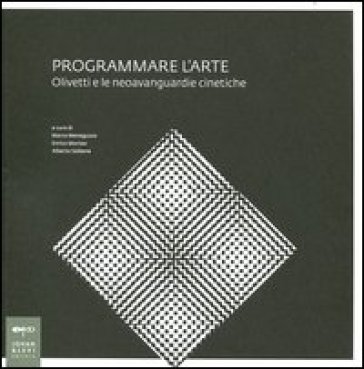 Programmare l'arte. Olivetti e le neoavanguardie cinetiche. Catalogo della mostra. Ediz. illustrata