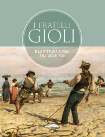 I fratelli Gioli e la pittura a Pisa tra '800 e '900