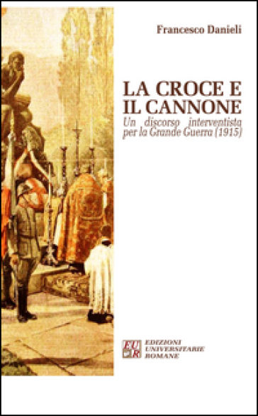 La croce e il cannone. Un discorso interventista per la Grande Guerra (1915)