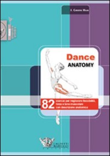 Dance Anatomy. 82 Esercizi Per Migliorare Flessibilità, Forza E Tono Muscolare Con Descrizione Anatomica