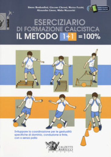 Il metodo 1+1=100%. Eserciziario di formazione calcistica. Sviluppare la coordinazione per le gestualità specifiche di dominio, conduzione e finte, co