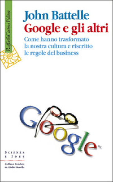 Google E Gli Altri. Come Hanno Trasformato La Nostra Cultura E Riscritto Le Regole Del Business