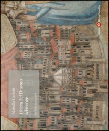 Piazza del Duomo a Firenze tra fede, storia e arte. Ediz. illustrata
