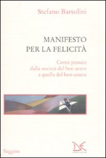 Manifesto per la felicità. Come passare dalla società del ben-avere a quella del ben-essere