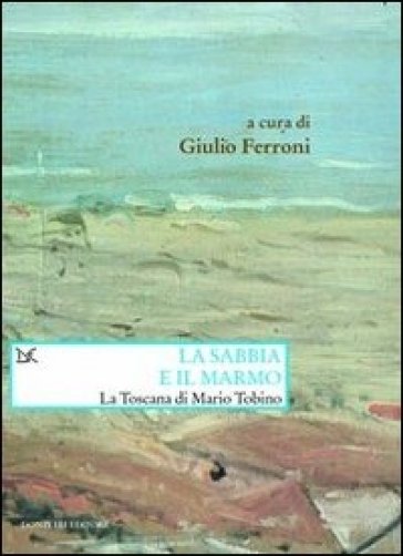 La Sabbia E Il Marmo. La Toscana Di Mario Tobino